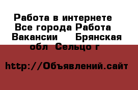 Работа в интернете - Все города Работа » Вакансии   . Брянская обл.,Сельцо г.